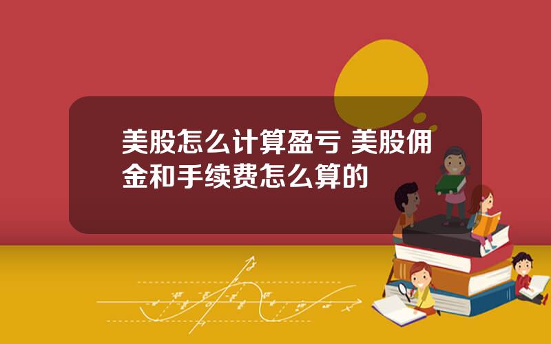 美股怎么计算盈亏 美股佣金和手续费怎么算的